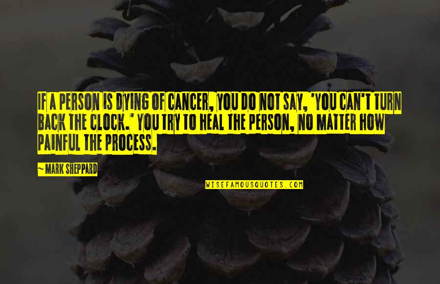 Dying And Peace Quotes By Mark Sheppard: If a person is dying of cancer, you Dying And Peace Quotes By Mark Sheppard: If a person is dying of cancer, you