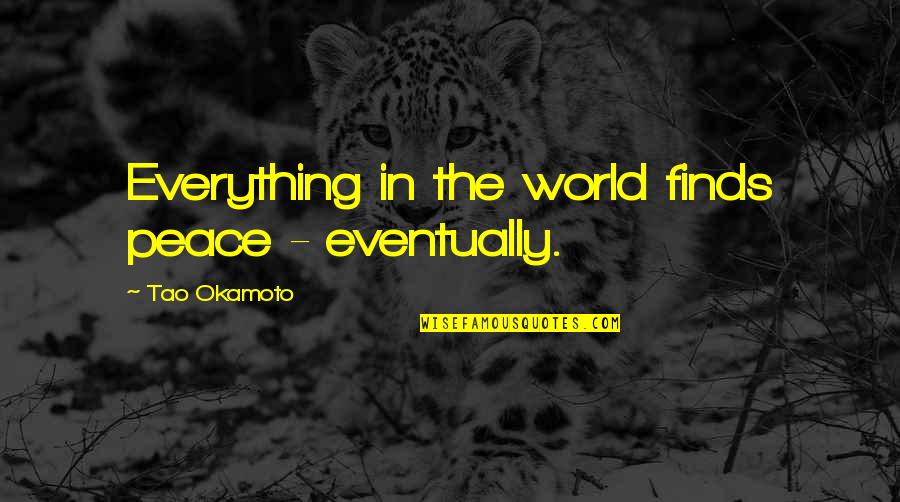 Dying And Peace Quotes By Tao Okamoto: Everything in the world finds peace - eventually. Dying And Peace Quotes By Tao Okamoto: Everything in the world finds peace - eventually.