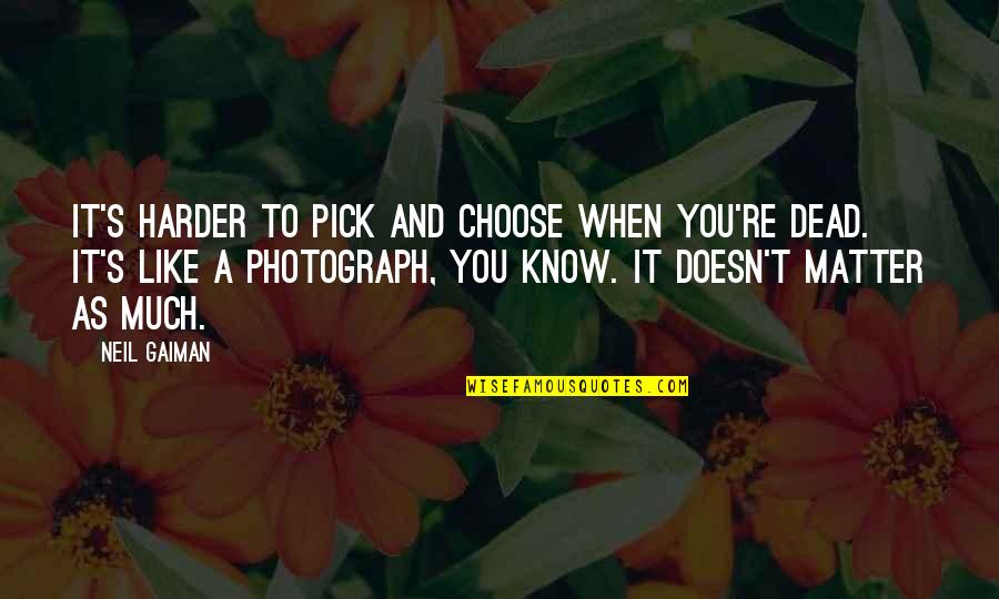 Dying And Quotes By Neil Gaiman: It's harder to pick and choose when you're