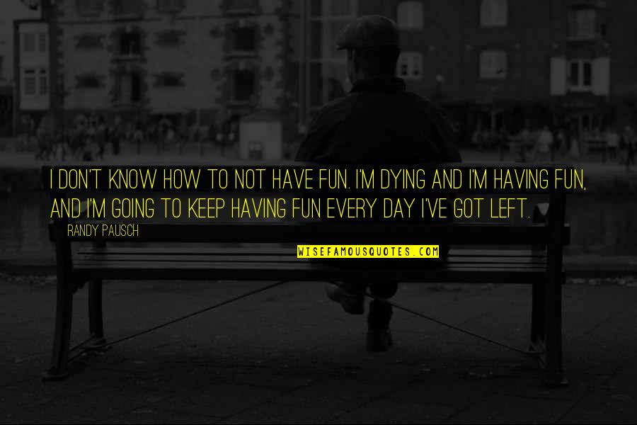 Dying And Quotes By Randy Pausch: I don't know how to not have fun.