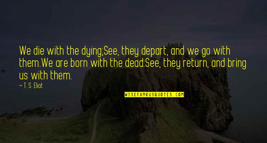 Dying And Quotes By T. S. Eliot: We die with the dying;See, they depart, and