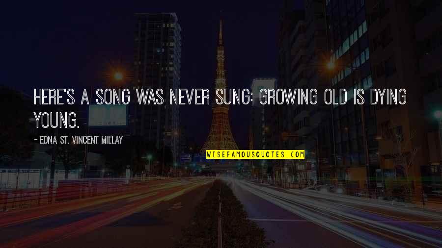 Dying At A Young Age Quotes By Edna St. Vincent Millay: Here's a song was never sung: Growing old