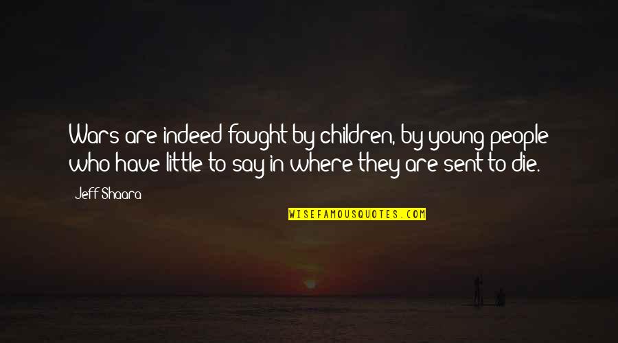 Dying At War Quotes By Jeff Shaara: Wars are indeed fought by children, by young Dying At War Quotes By Jeff Shaara: Wars are indeed fought by children, by young