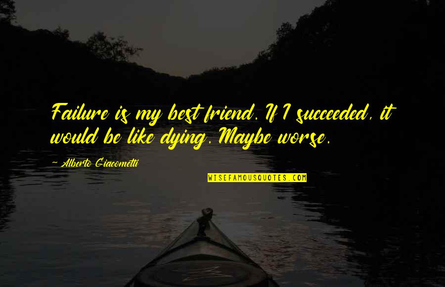 Dying Best Friend Quotes By Alberto Giacometti: Failure is my best friend. If I succeeded,