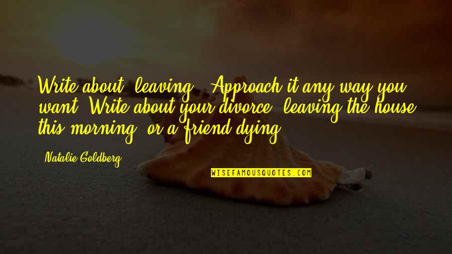 Dying Best Friend Quotes By Natalie Goldberg: Write about "leaving." Approach it any way you