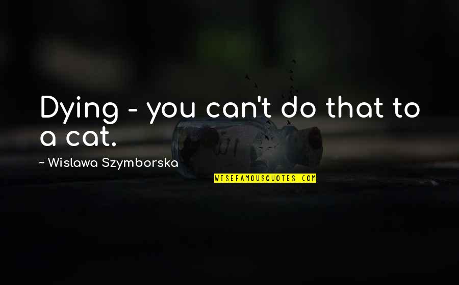 Dying Cat Quotes By Wislawa Szymborska: Dying - you can't do that to a