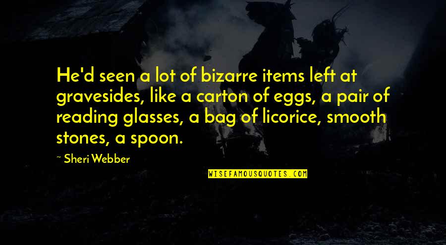 Dying Eggs Quotes By Sheri Webber: He'd seen a lot of bizarre items left