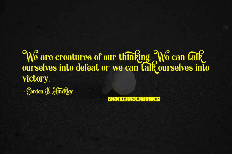 Dying Ember Quotes By Gordon B. Hinckley: We are creatures of our thinking. We can Dying Ember Quotes By Gordon B. Hinckley: We are creatures of our thinking. We can