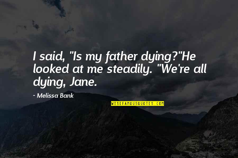 Dying Father Quotes By Melissa Bank: I said, "Is my father dying?"He looked at