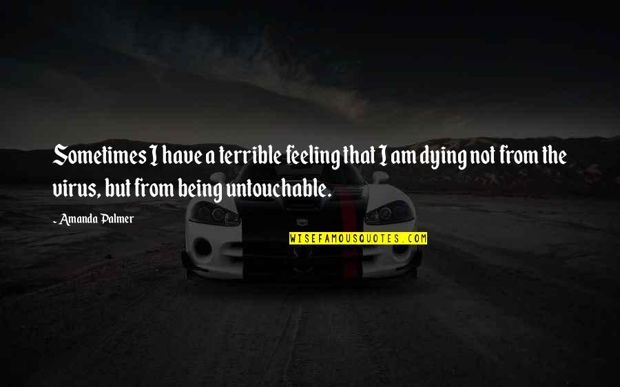 Dying Feeling Quotes By Amanda Palmer: Sometimes I have a terrible feeling that I Dying Feeling Quotes By Amanda Palmer: Sometimes I have a terrible feeling that I
