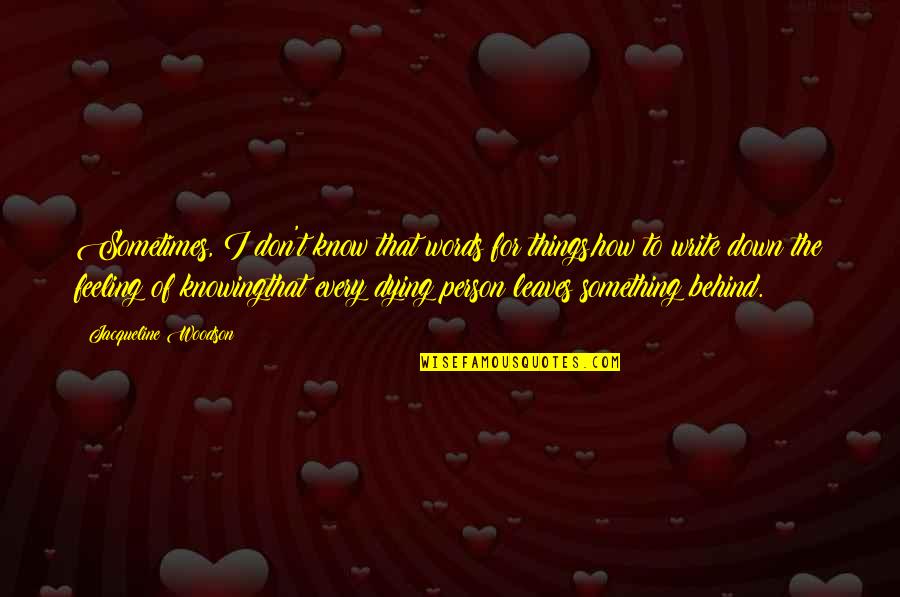 Dying Feeling Quotes By Jacqueline Woodson: Sometimes, I don't know that words for things,how Dying Feeling Quotes By Jacqueline Woodson: Sometimes, I don't know that words for things,how