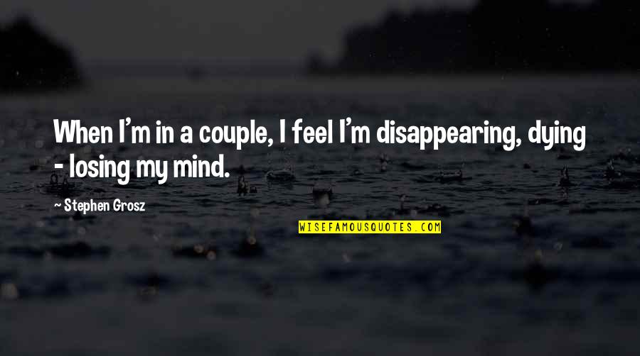 Dying Feeling Quotes By Stephen Grosz: When I'm in a couple, I feel I'm