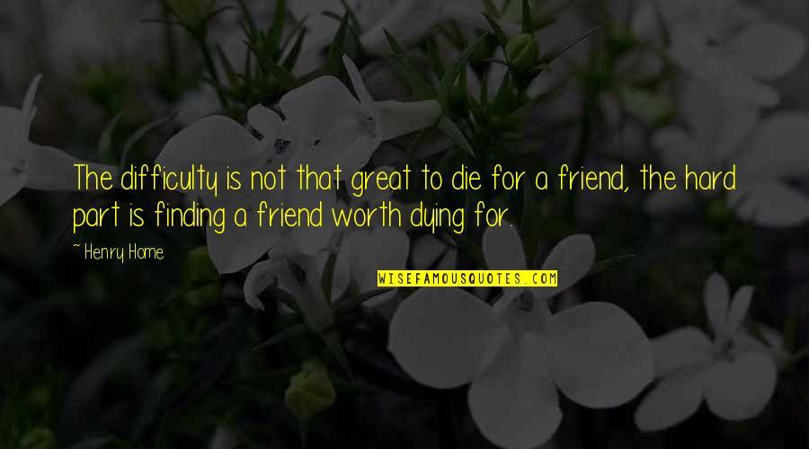 Dying For A Friend Quotes By Henry Home: The difficulty is not that great to die