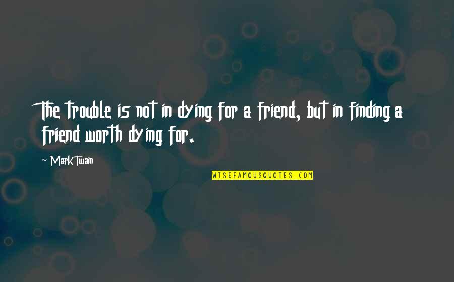 Dying For A Friend Quotes By Mark Twain: The trouble is not in dying for a