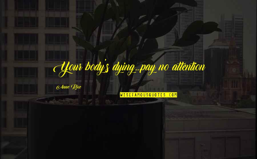 Dying For Attention Quotes By Anne Rice: Your body's dying...pay no attention