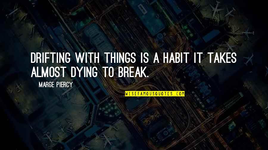 Dying For Attention Quotes By Marge Piercy: Drifting with things is a habit it takes