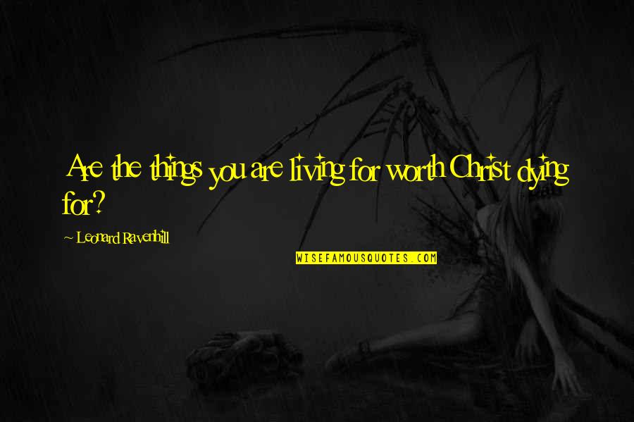 Dying For Christ Quotes By Leonard Ravenhill: Are the things you are living for worth