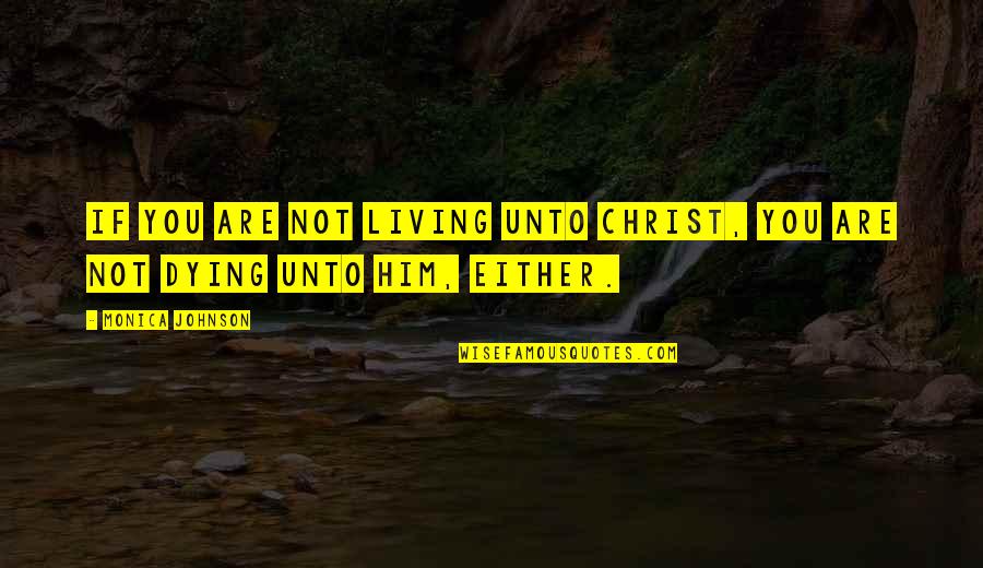Dying For Christ Quotes By Monica Johnson: If you are not living unto Christ, you