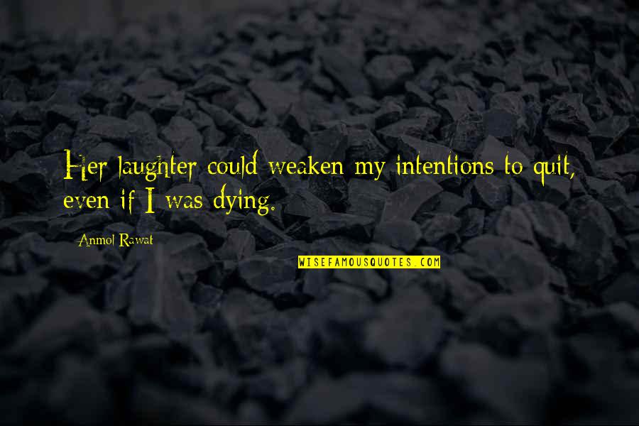 Dying For Her Love Quotes By Anmol Rawat: Her laughter could weaken my intentions to quit,