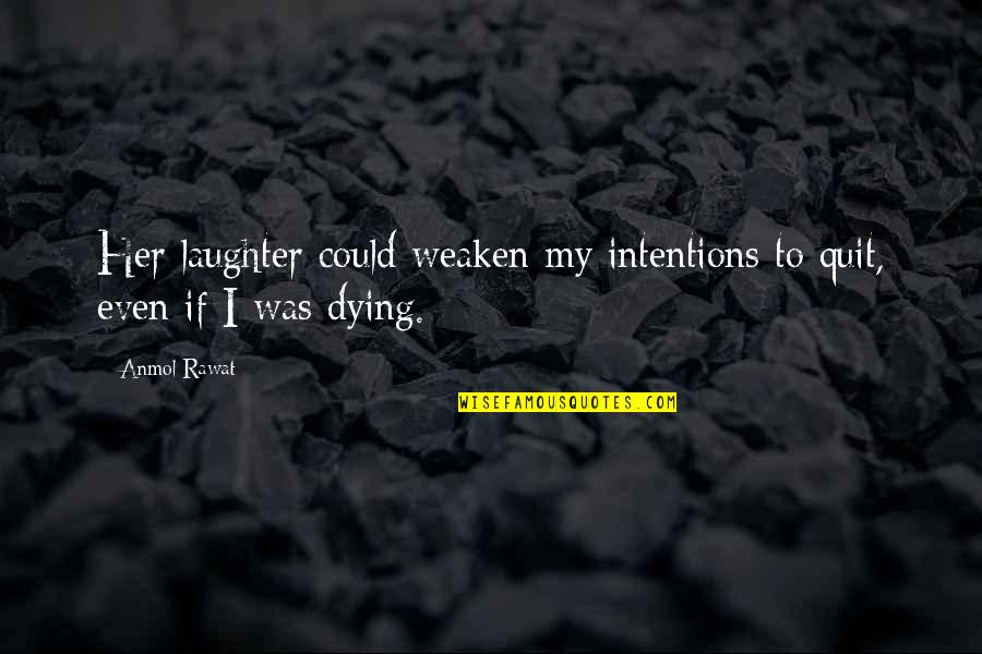 Dying For Her Quotes By Anmol Rawat: Her laughter could weaken my intentions to quit,