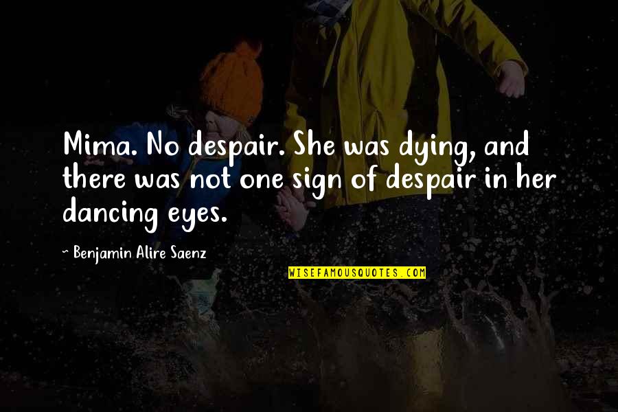 Dying For Her Quotes By Benjamin Alire Saenz: Mima. No despair. She was dying, and there
