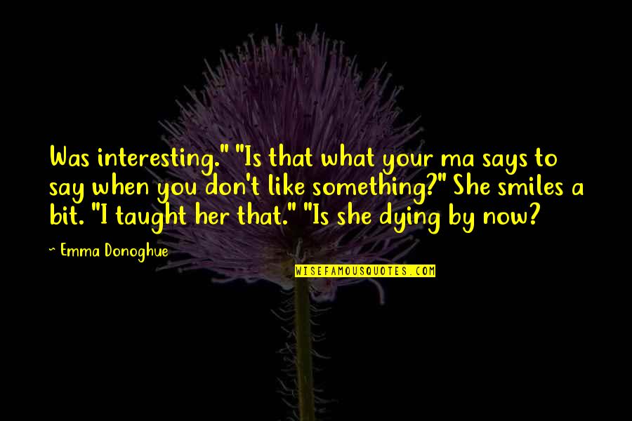 Dying For Her Quotes By Emma Donoghue: Was interesting." "Is that what your ma says