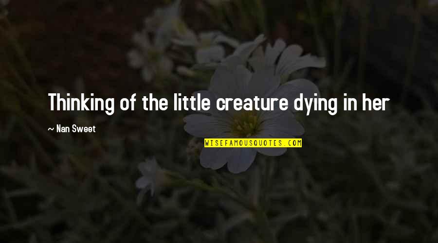 Dying For Her Quotes By Nan Sweet: Thinking of the little creature dying in her