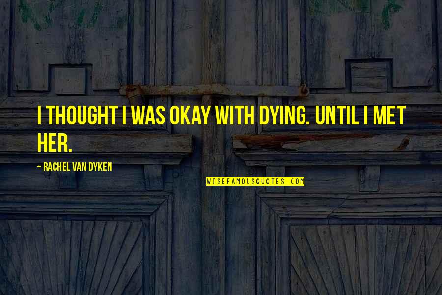 Dying For Her Quotes By Rachel Van Dyken: I thought I was okay with dying. Until