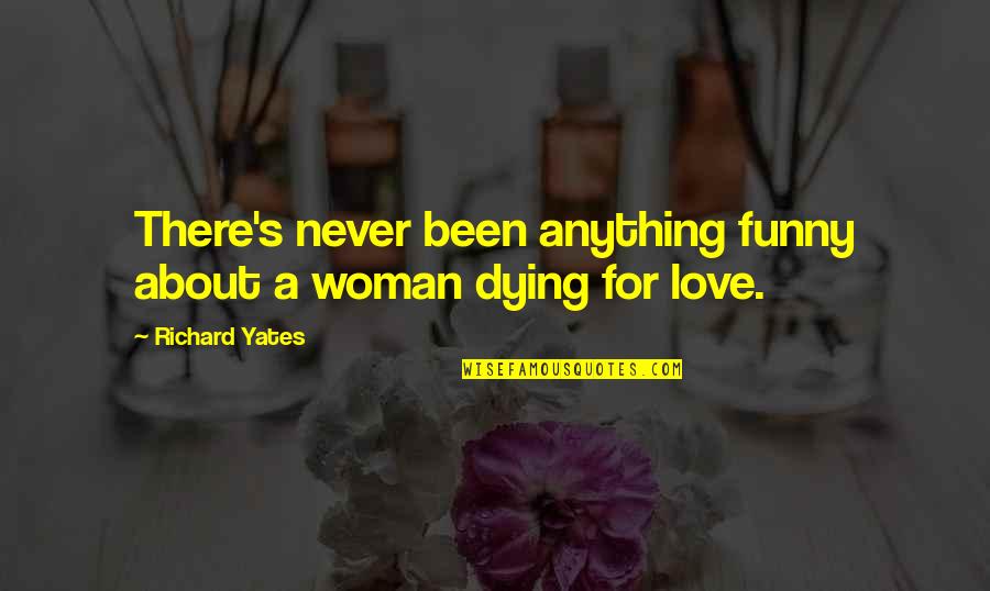 Dying For Love Quotes By Richard Yates: There's never been anything funny about a woman Dying For Love Quotes By Richard Yates: There's never been anything funny about a woman