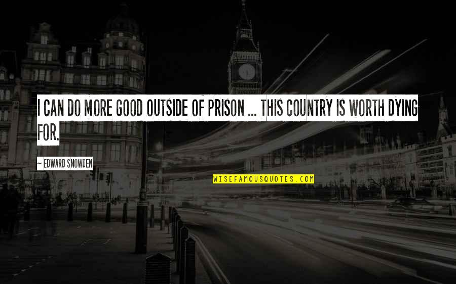 Dying For My Country Quotes By Edward Snowden: I can do more good outside of prison