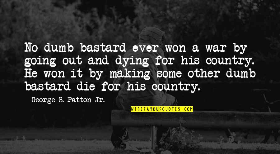 Dying For My Country Quotes By George S. Patton Jr.: No dumb bastard ever won a war by