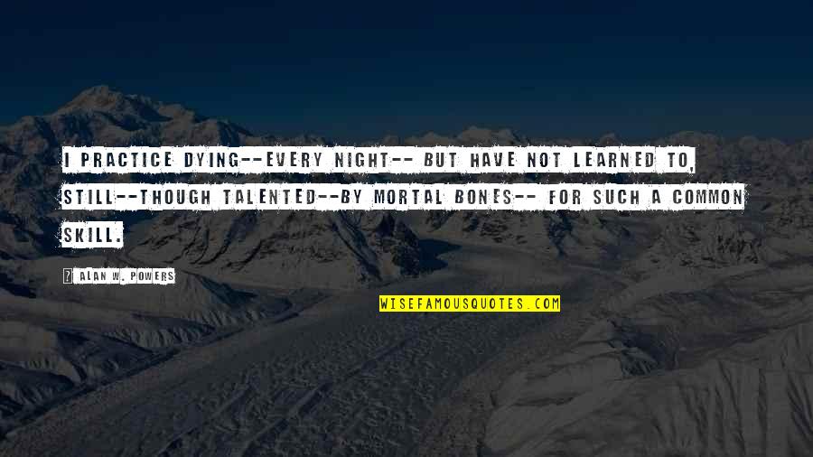 Dying For Quotes By Alan W. Powers: I practice Dying--every night-- But have not learned