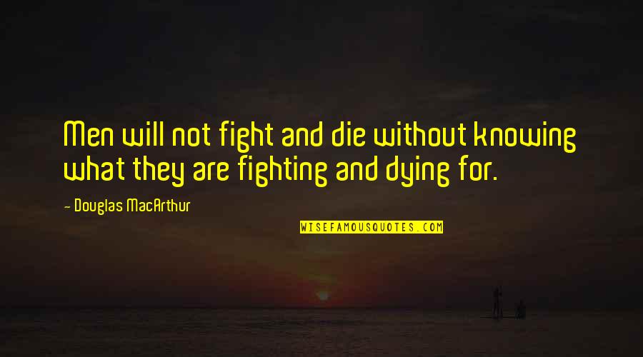 Dying For Quotes By Douglas MacArthur: Men will not fight and die without knowing