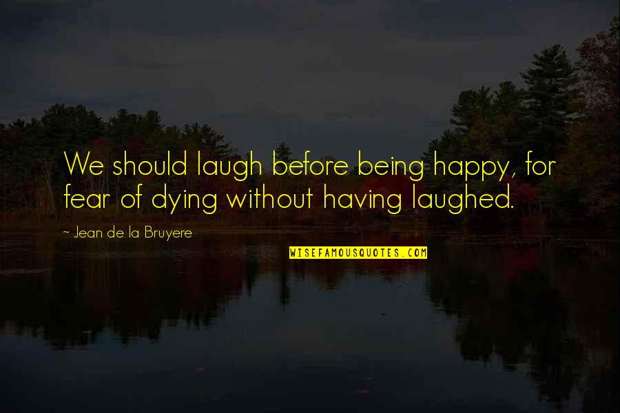 Dying For Quotes By Jean De La Bruyere: We should laugh before being happy, for fear