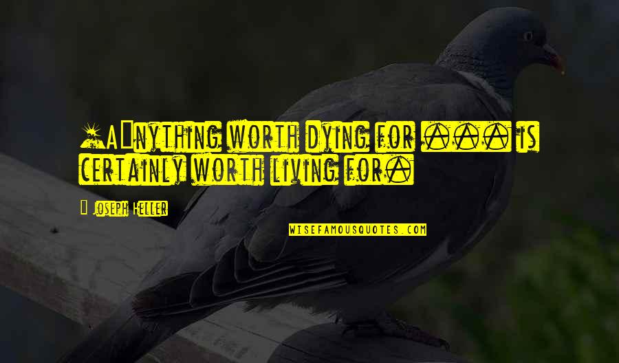 Dying For Quotes By Joseph Heller: [A]nything worth dying for ... is certainly worth
