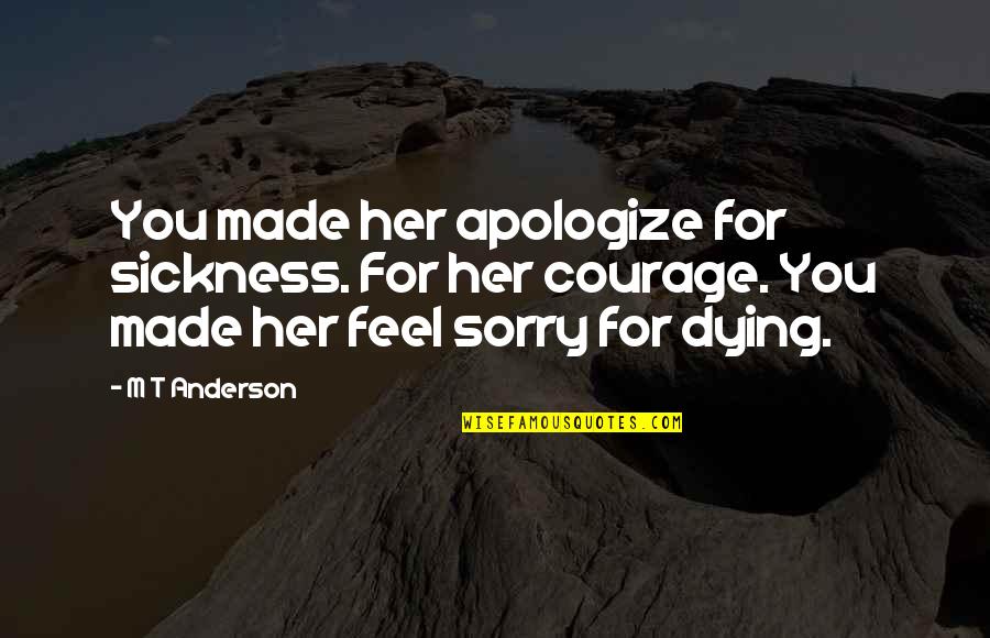 Dying For Quotes By M T Anderson: You made her apologize for sickness. For her
