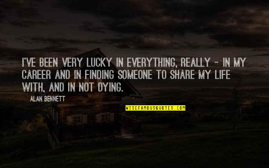 Dying For Someone Quotes By Alan Bennett: I've been very lucky in everything, really -