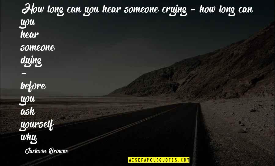 Dying For Someone Quotes By Jackson Browne: How long can you hear someone crying -