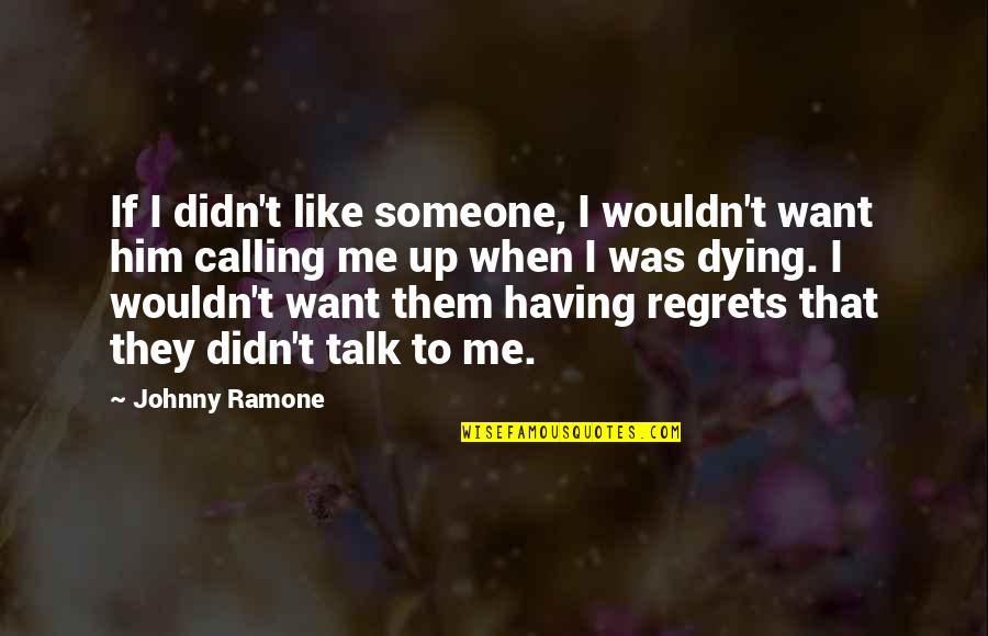 Dying For Someone Quotes By Johnny Ramone: If I didn't like someone, I wouldn't want