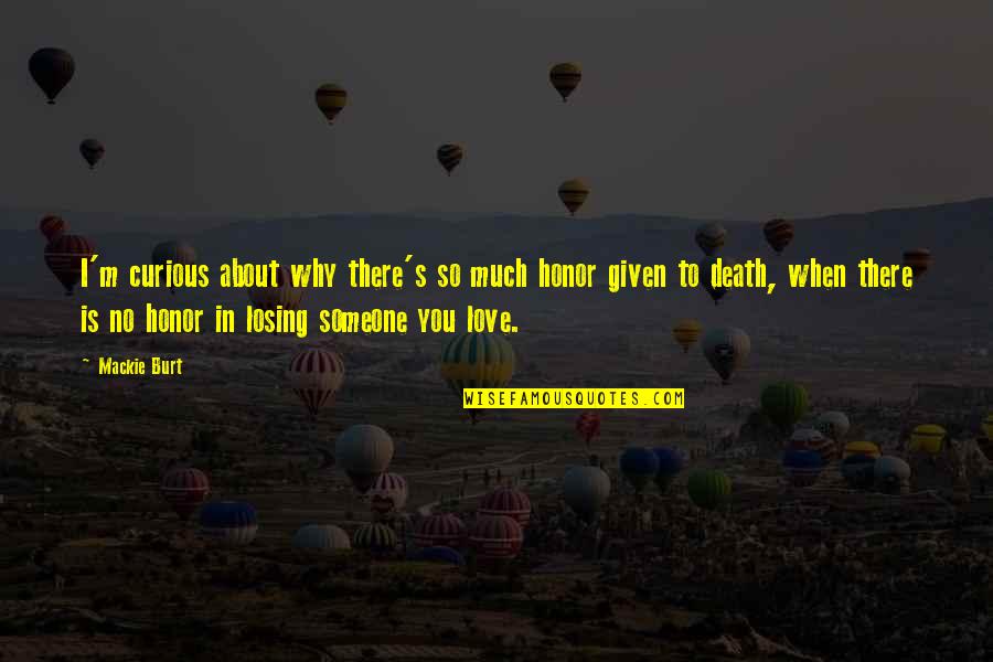 Dying For Someone You Love Quotes By Mackie Burt: I'm curious about why there's so much honor