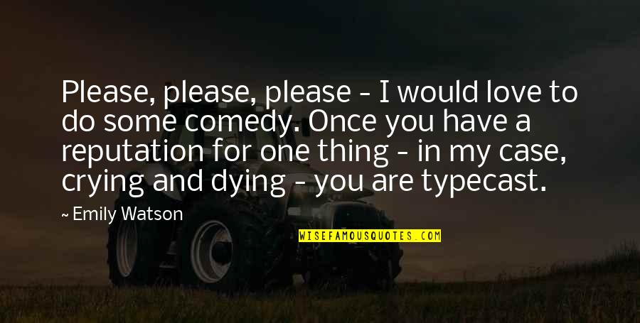 Dying For The One You Love Quotes By Emily Watson: Please, please, please - I would love to