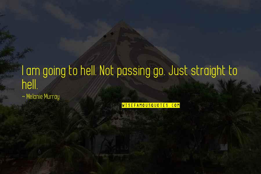 Dying For The One You Love Quotes By Melanie Murray: I am going to hell. Not passing go.