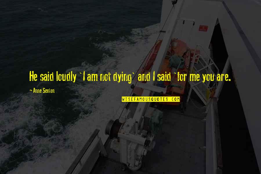 Dying For You Quotes By Anne Sexton: He said loudly 'I am not dying' and