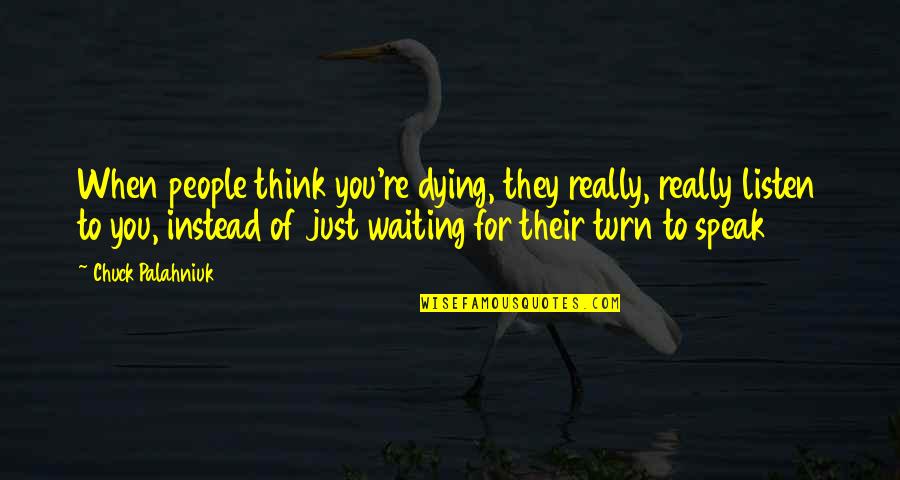 Dying For You Quotes By Chuck Palahniuk: When people think you're dying, they really, really Dying For You Quotes By Chuck Palahniuk: When people think you're dying, they really, really