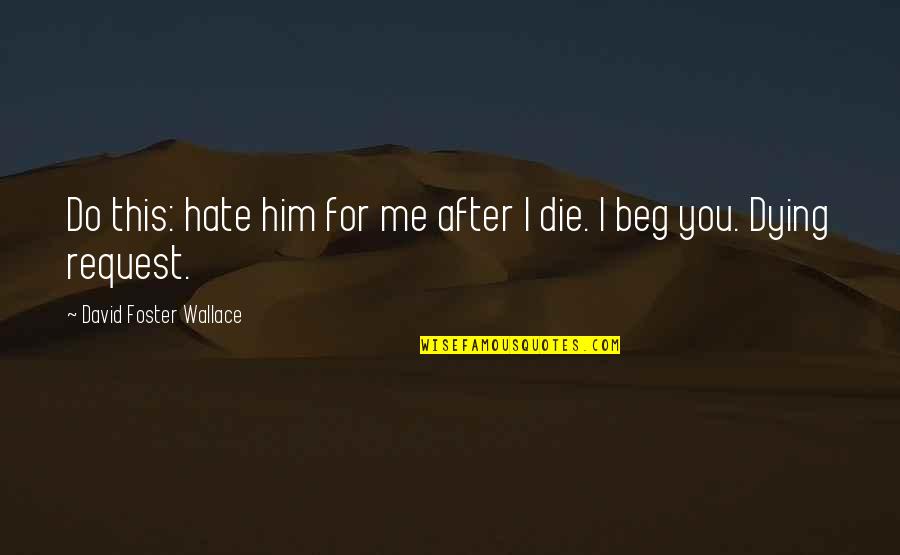 Dying For You Quotes By David Foster Wallace: Do this: hate him for me after I