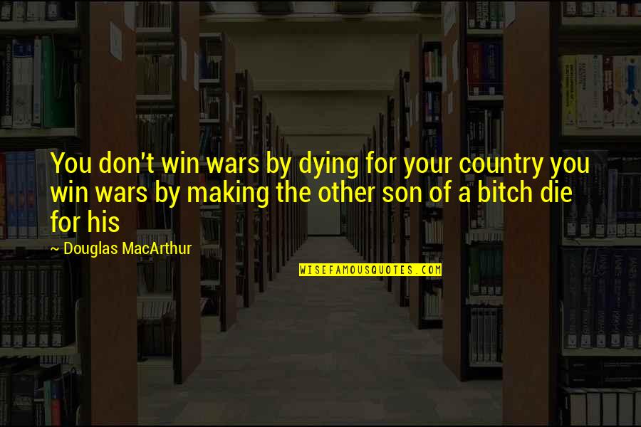 Dying For You Quotes By Douglas MacArthur: You don't win wars by dying for your Dying For You Quotes By Douglas MacArthur: You don't win wars by dying for your