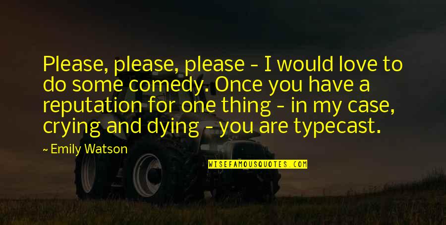 Dying For You Quotes By Emily Watson: Please, please, please - I would love to