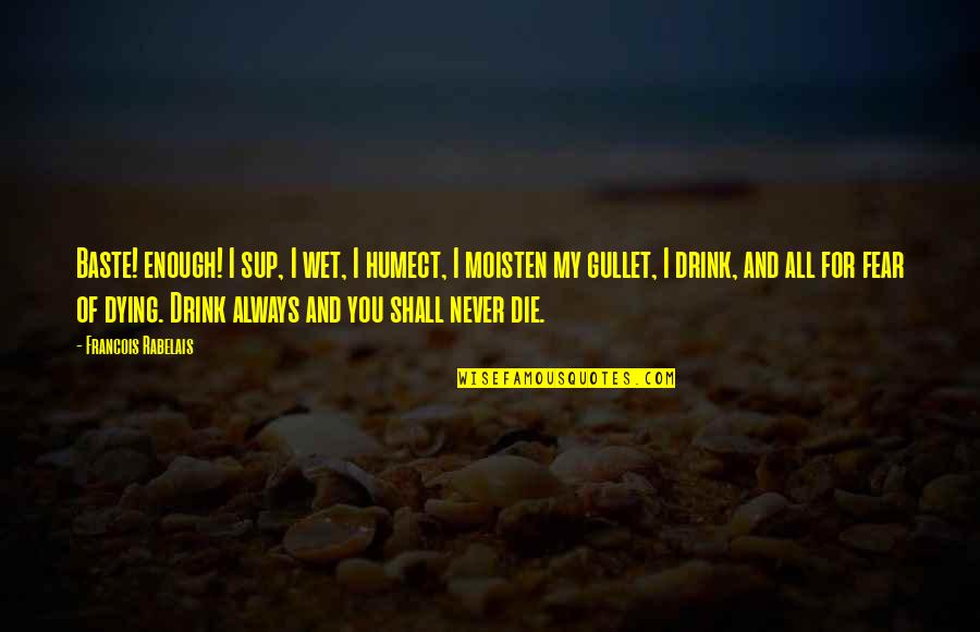 Dying For You Quotes By Francois Rabelais: Baste! enough! I sup, I wet, I humect, Dying For You Quotes By Francois Rabelais: Baste! enough! I sup, I wet, I humect,