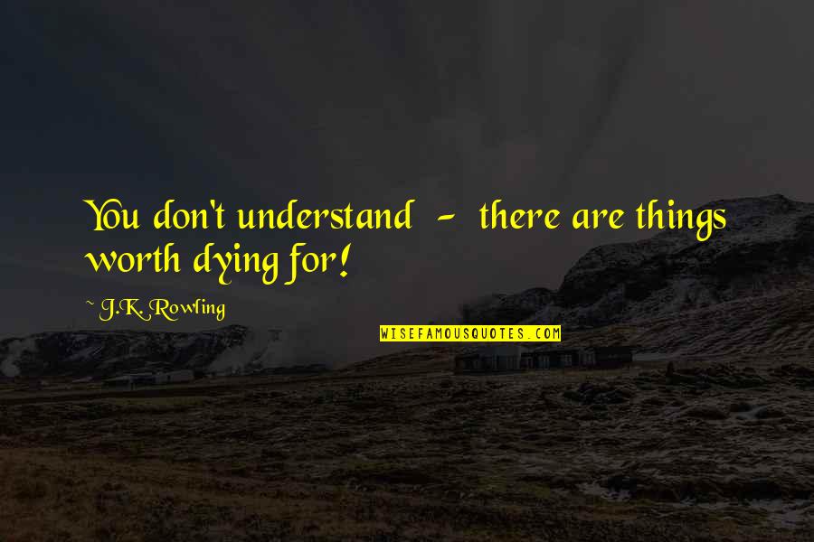 Dying For You Quotes By J.K. Rowling: You don't understand - there are things worth
