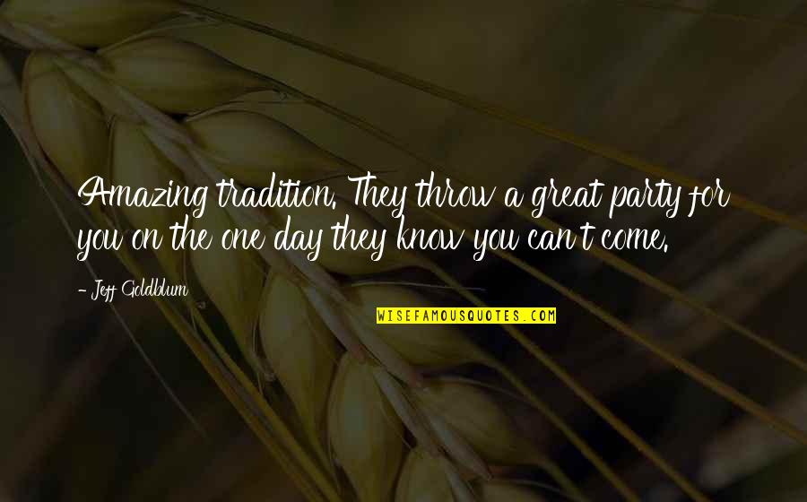 Dying For You Quotes By Jeff Goldblum: Amazing tradition. They throw a great party for Dying For You Quotes By Jeff Goldblum: Amazing tradition. They throw a great party for